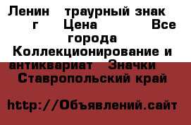 1) Ленин - траурный знак ( 1924 г ) › Цена ­ 4 800 - Все города Коллекционирование и антиквариат » Значки   . Ставропольский край